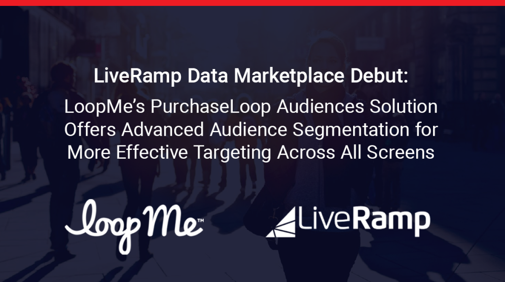 LiveRamp Data Marketplace Debut: LoopMe’s PurchaseLoop Audiences Solution Offers Advanced Audience Segmentation for More Effective Targeting Across All Screens