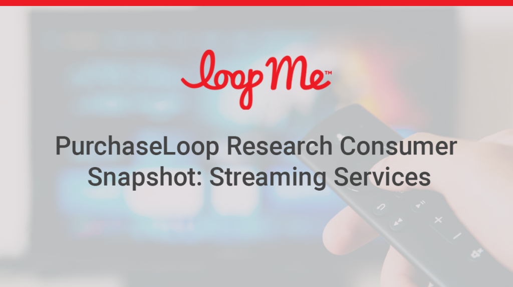 LoopMe, PurchaseLoop Research Consumer Snapshot: Streaming Services