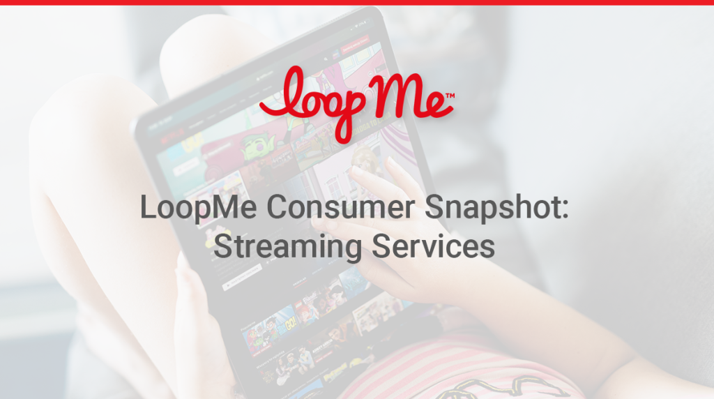 LoopMe Consumer Snapshot: Streaming Services
